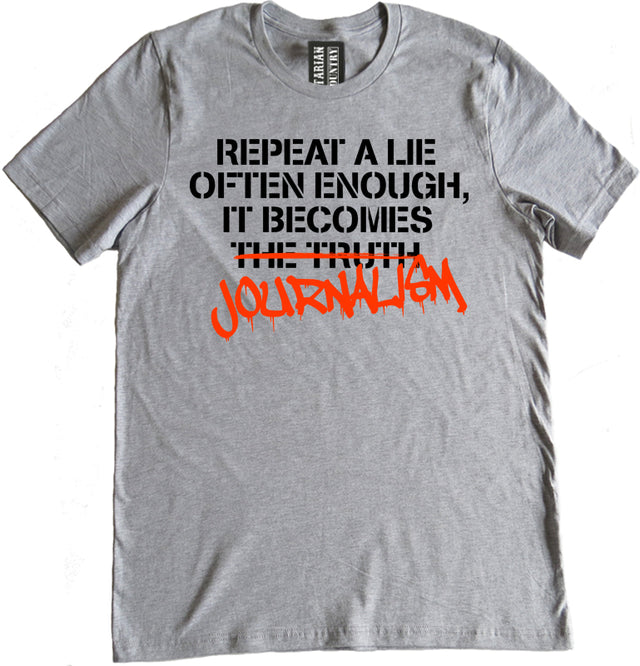 If You Repeat a Lie Often Enough It Becomes Journalism Shirt by Libertarian Country