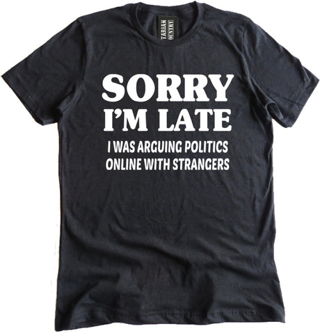 Sorry I'm Late I Was Arguing Politics Online Shirt by Libertarian Country