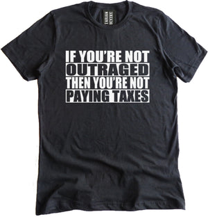 If You're Not Outraged Then You're Not Paying Taxes Shirt by Libertarian Country