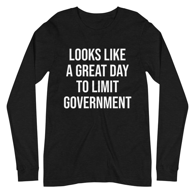 Looks Like a Great Day To Limit Government Long Sleeve Shirt - Libertarian Country