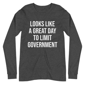Looks Like a Great Day To Limit Government Long Sleeve Shirt - Libertarian Country