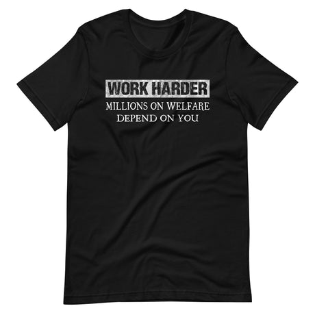 Work Harder Millions on Welfare Depend on You Shirt - Libertarian Country
