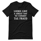 Looks Like a Great Day To Commit Tax Fraud Shirt - Libertarian Country