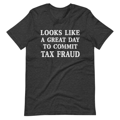Looks Like a Great Day To Commit Tax Fraud Shirt - Libertarian Country