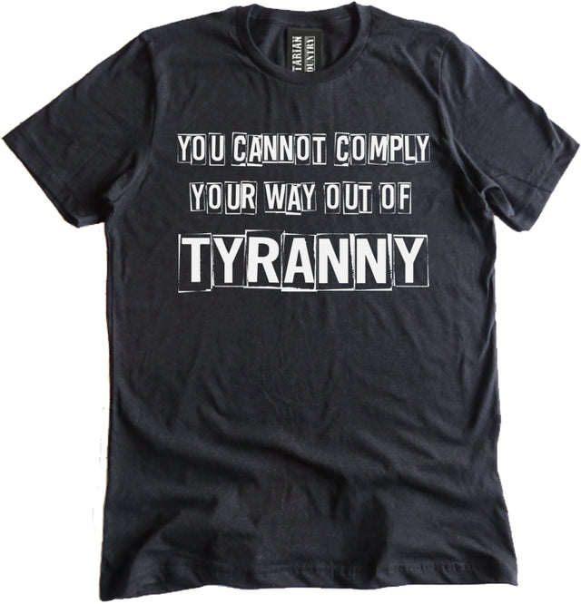 You Cannot Comply Your Way Out of Tyranny Shirt by Libertarian Country